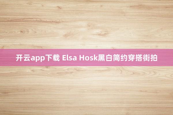 开云app下载 Elsa Hosk黑白简约穿搭街拍