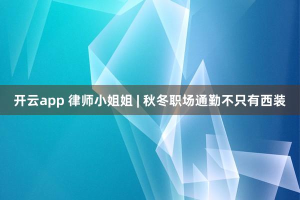 开云app 律师小姐姐 | 秋冬职场通勤不只有西装