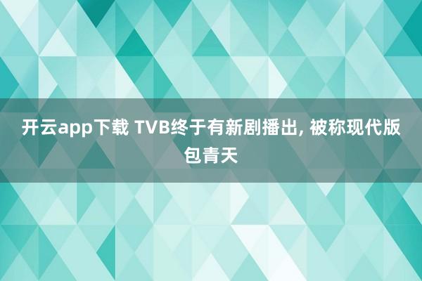 开云app下载 TVB终于有新剧播出, 被称现代版包青天