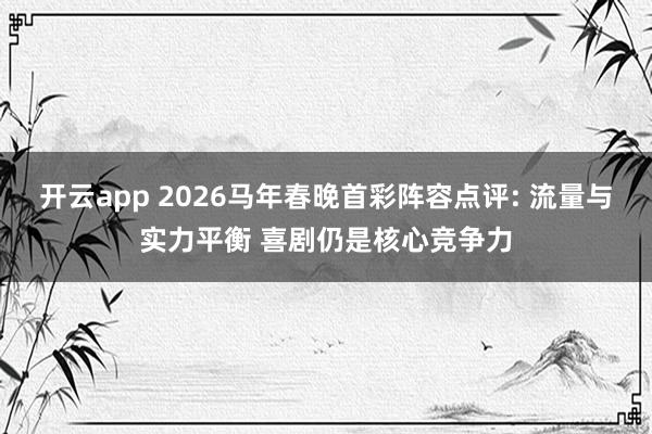 开云app 2026马年春晚首彩阵容点评: 流量与实力平衡 喜剧仍是核心竞争力