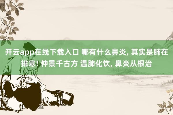 开云app在线下载入口 哪有什么鼻炎, 其实是肺在排寒! 仲景千古方 温肺化饮, 鼻炎从根治