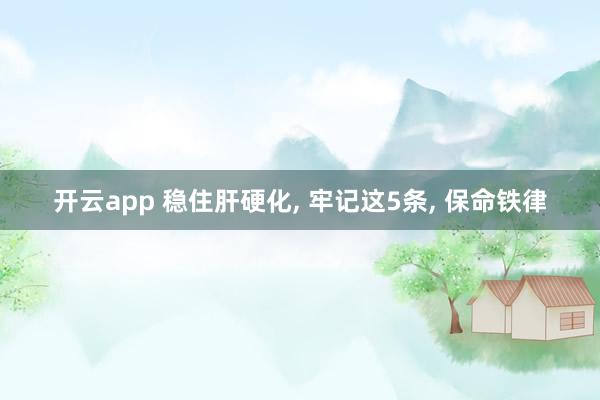 开云app 稳住肝硬化, 牢记这5条, 保命铁律