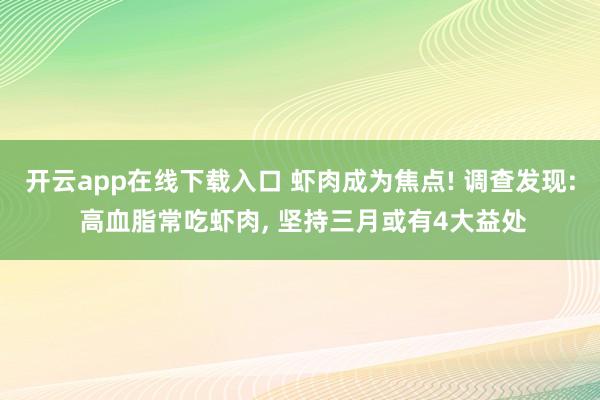 开云app在线下载入口 虾肉成为焦点! 调查发现: 高血脂常吃虾肉, 坚持三月或有4大益处