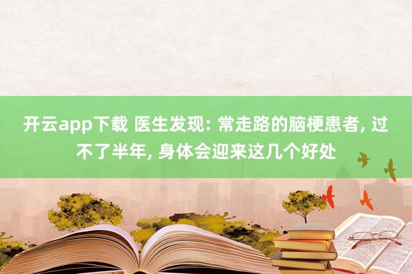 开云app下载 医生发现: 常走路的脑梗患者, 过不了半年, 身体会迎来这几个好处