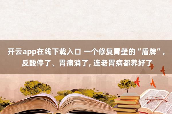 开云app在线下载入口 一个修复胃壁的“盾牌”, 反酸停了、胃痛消了, 连老胃病都养好了