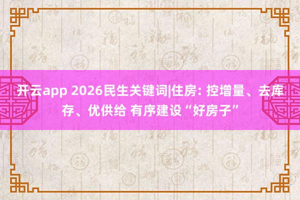 开云app 2026民生关键词|住房: 控增量、去库存、优供给 有序建设“好房子”