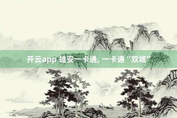 开云app 雄安一卡通, 一卡通“双城”