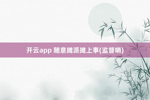 开云app 随意摊派摊上事(监督哨)