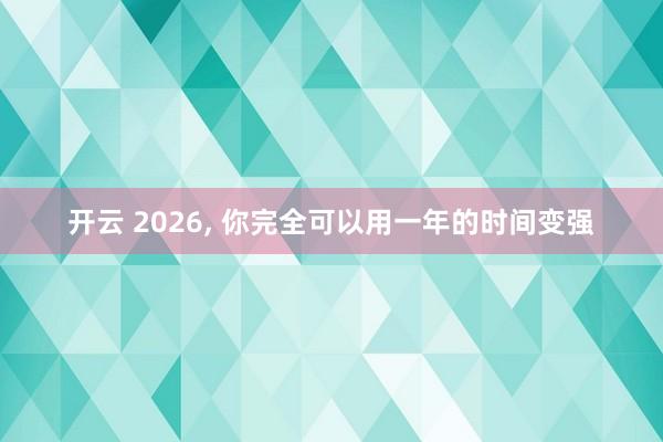 开云 2026, 你完全可以用一年的时间变强