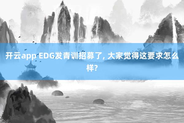 开云app EDG发青训招募了, 大家觉得这要求怎么样?