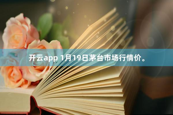 开云app 1月19日茅台市场行情价<a href=