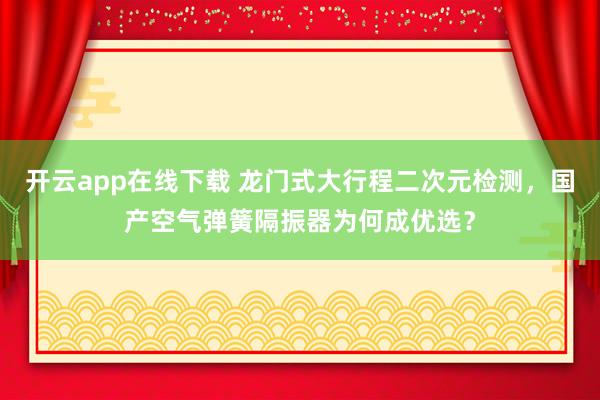 开云app在线下载 龙门式大行程二次元检测,国产空气弹簧隔振器为何成优选?