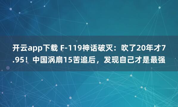 开云app下载 F-119神话破灭：吹了20年才7.95！中国涡扇15苦追后，发现自己才是最强