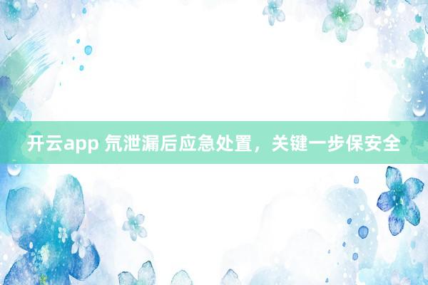 开云app 氘泄漏后应急处置，关键一步保安全