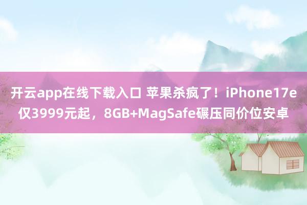 开云app在线下载入口 苹果杀疯了!iPhone17e仅3999元起,8GB+MagSafe碾压同价位安卓