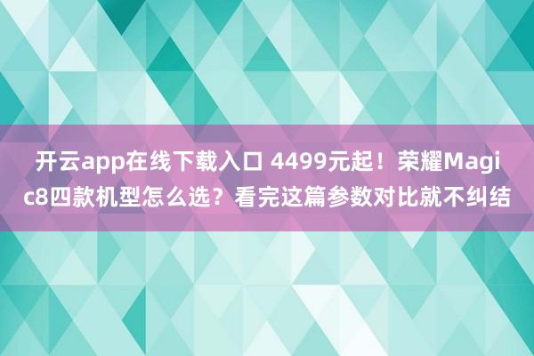 开云app在线下载入口 4499元起！荣耀Magic8四款机型怎么选？看完这篇参数对比就不纠结