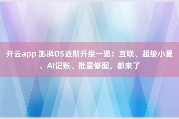 开云app 澎湃OS近期升级一览：互联、超级小爱、AI记账、批量修图，都来了