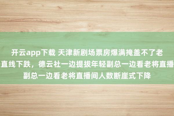 开云app下载 天津新剧场票房爆满掩盖不了老郭手机里直播数据直线下跌，德云社一边提拔年轻副总一边看老将直播间人数断崖式下降
