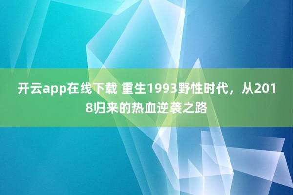 开云app在线下载 重生1993野性时代，从2018归来的热血逆袭之路