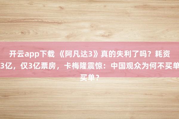 开云app下载 《阿凡达3》真的失利了吗？耗资33亿，仅3亿票房，卡梅隆震惊：中国观众为何不买单？