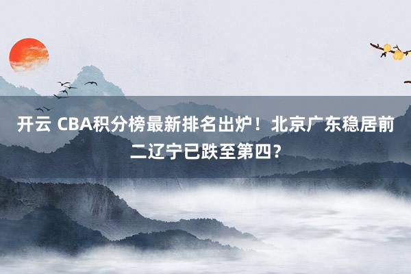 开云 CBA积分榜最新排名出炉!北京广东稳居前二辽宁已跌至第四?
