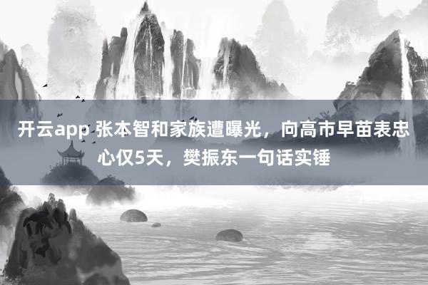 开云app 张本智和家族遭曝光，向高市早苗表忠心仅5天，樊振东一句话实锤