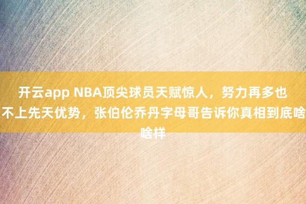 开云app NBA顶尖球员天赋惊人，努力再多也追不上先天优势，张伯伦乔丹字母哥告诉你真相到底啥样