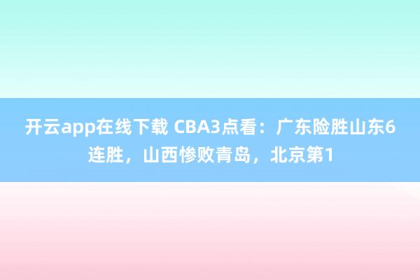 开云app在线下载 CBA3点看：广东险胜山东6连胜，山西惨败青岛，北京第1