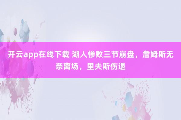 开云app在线下载 湖人惨败三节崩盘,詹姆斯无奈离场,里夫斯伤退