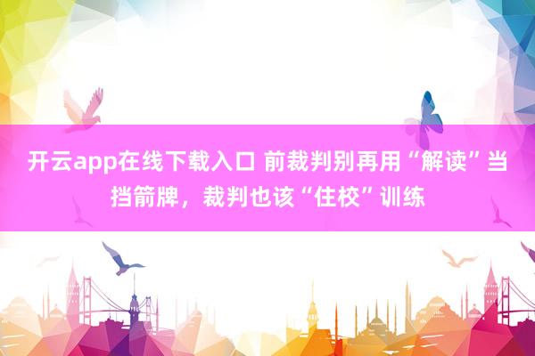 开云app在线下载入口 前裁判别再用“解读”当挡箭牌，裁判也该“住校”训练