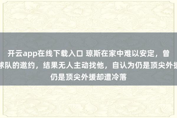 开云app在线下载入口 琼斯在家中难以安定,曾拒绝CBA球队的邀约,结果无人主动找他,自认为仍是顶尖外援却遭冷落