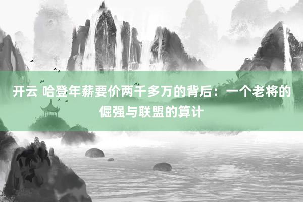 开云 哈登年薪要价两千多万的背后：一个老将的倔强与联盟的算计