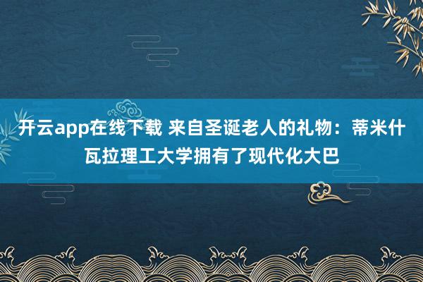开云app在线下载 来自圣诞老人的礼物：蒂米什瓦拉理工大学拥有了现代化大巴