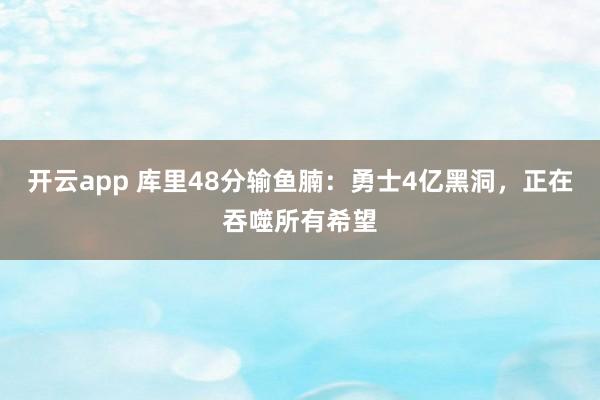 开云app 库里48分输鱼腩：勇士4亿黑洞，正在吞噬所有希望
