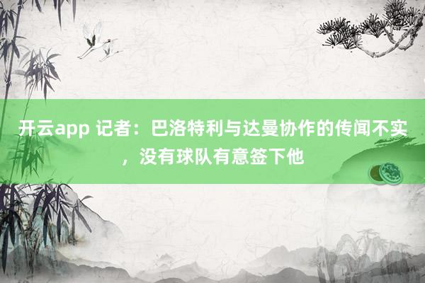 开云app 记者：巴洛特利与达曼协作的传闻不实，没有球队有意签下他