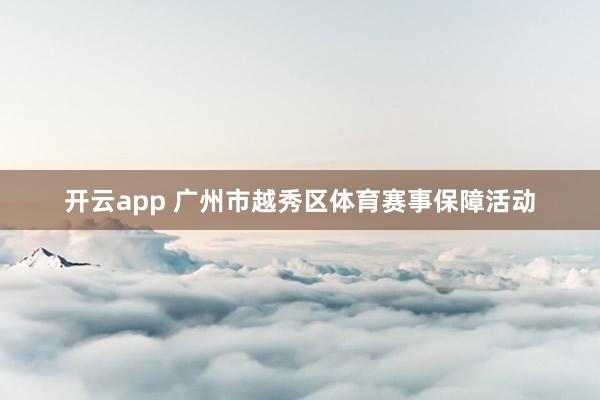 开云app 广州市越秀区体育赛事保障活动