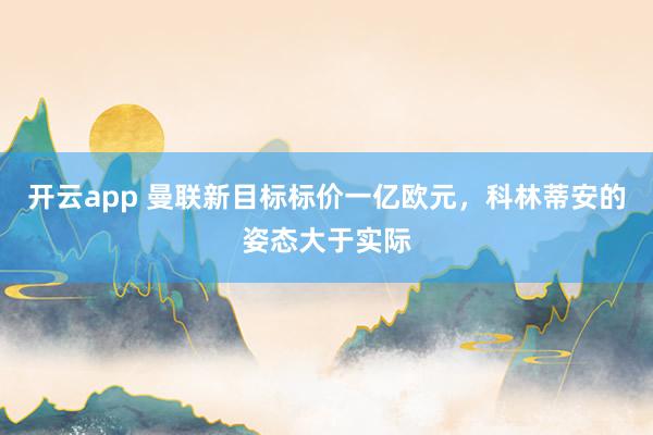 开云app 曼联新目标标价一亿欧元，科林蒂安的姿态大于实际