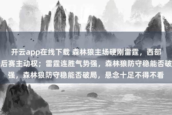 开云app在线下载 森林狼主场硬刚雷霆，西部排名关键战，赢家抢季后赛主动权；雷霆连胜气势强，森林狼防守稳能否破局，悬念十足不得不看