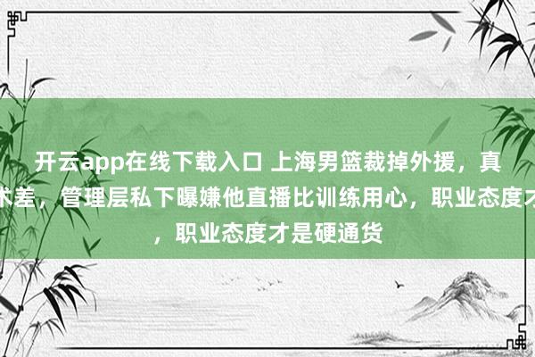 开云app在线下载入口 上海男篮裁掉外援，真不是他技术差，管理层私下曝嫌他直播比训练用心，职业态度才是硬通货
