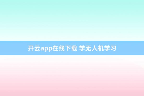 开云app在线下载 学无人机学习