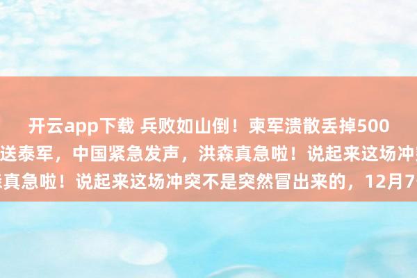 开云app下载 兵败如山倒!柬军溃散丢掉500高地,中国最先进导弹白送泰军,中国紧急发声,洪森真急啦!说起来这场冲突不是突然冒出来的,12月7号
