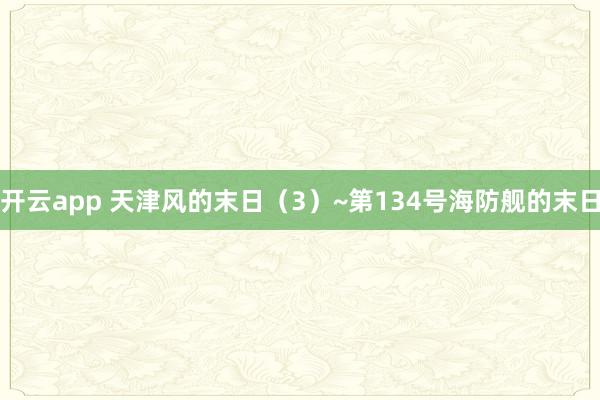 开云app 天津风的末日（3）~第134号海防舰的末日