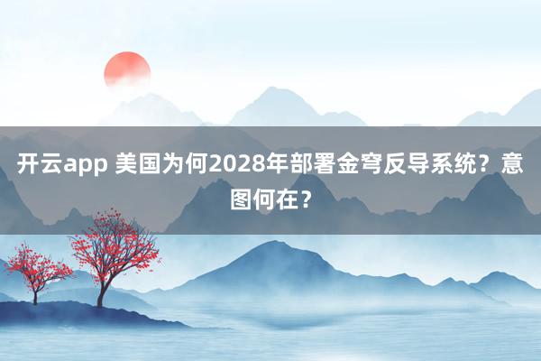 开云app 美国为何2028年部署金穹反导系统?意图何在?