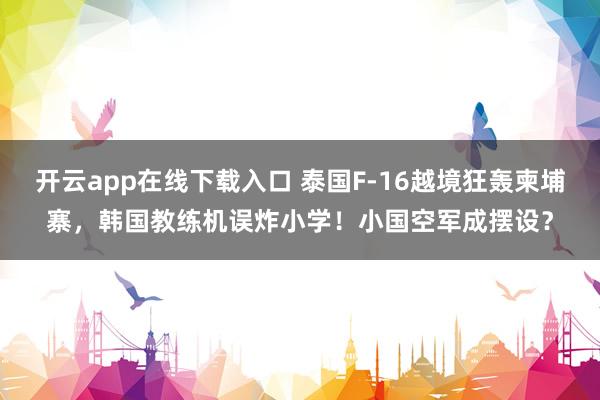 开云app在线下载入口 泰国F-16越境狂轰柬埔寨，韩国教练机误炸小学！小国空军成摆设？