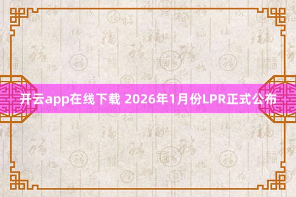 开云app在线下载 2026年1月份LPR正式公布