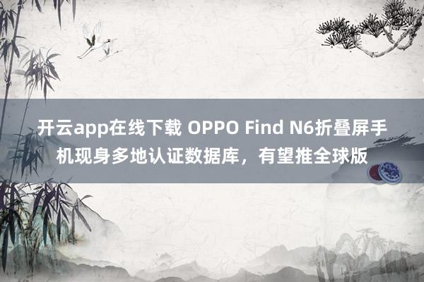 开云app在线下载 OPPO Find N6折叠屏手机现身多地认证数据库,有望推全球版