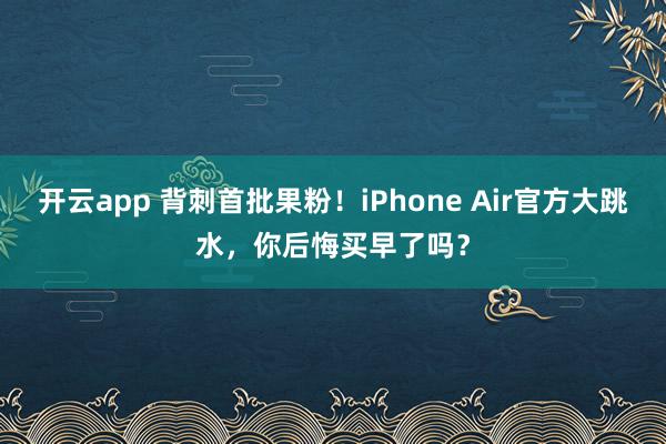 开云app 背刺首批果粉!iPhone Air官方大跳水,你后悔买早了吗?
