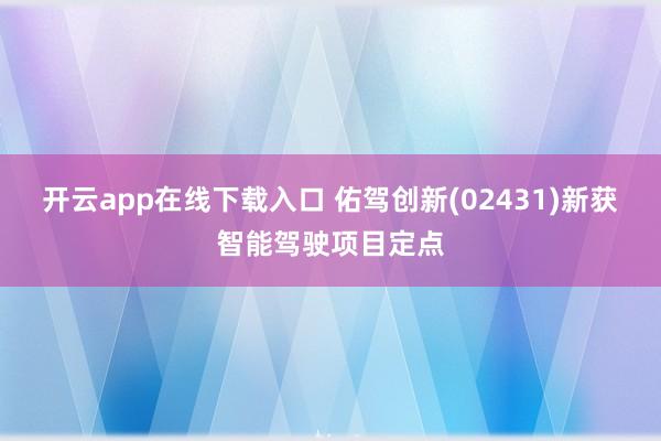 开云app在线下载入口 佑驾创新(02431)新获智能驾驶项目定点