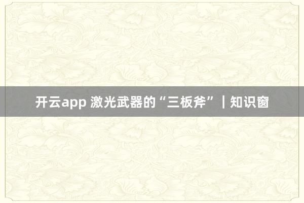 开云app 激光武器的“三板斧”|知识窗