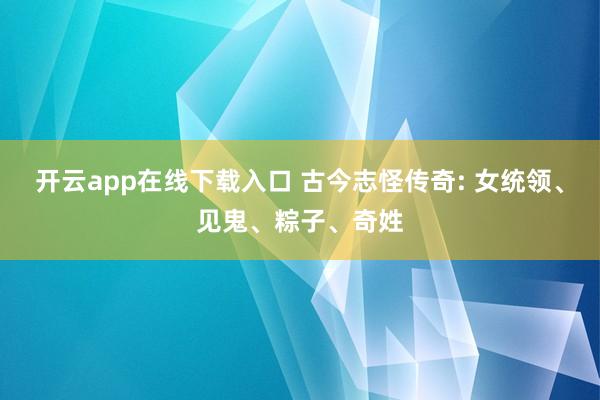 开云app在线下载入口 古今志怪传奇: 女统领、见鬼、粽子、奇姓